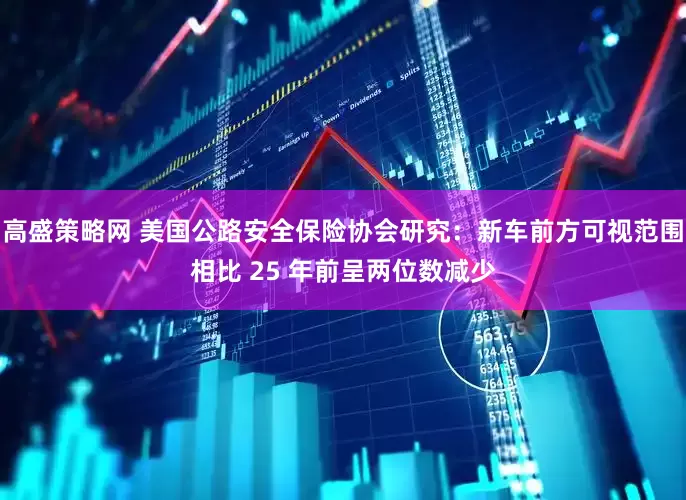 高盛策略网 美国公路安全保险协会研究：新车前方可视范围相比 25 年前呈两位数减少