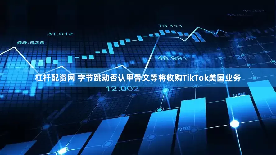 杠杆配资网 字节跳动否认甲骨文等将收购TikTok美国业务