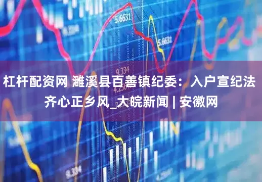 杠杆配资网 濉溪县百善镇纪委：入户宣纪法 齐心正乡风_大皖新闻 | 安徽网