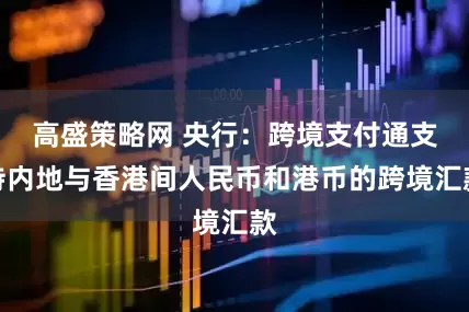 高盛策略网 央行：跨境支付通支持内地与香港间人民币和港币的跨境汇款