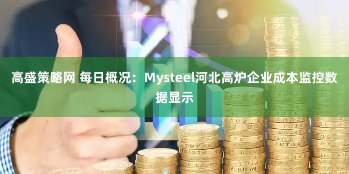 高盛策略网 每日概况：Mysteel河北高炉企业成本监控数据显示